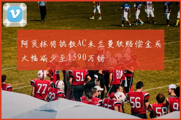 阿莫林将执教AC米兰曼联赔偿金或大幅减少至1590万镑