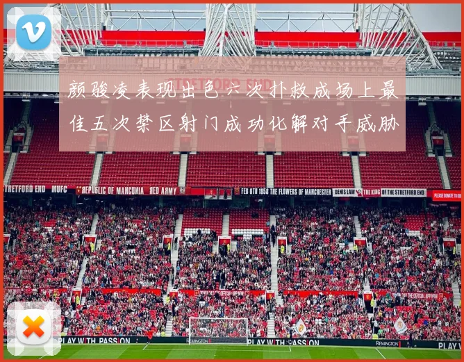 颜骏凌表现出色六次扑救成场上最佳五次禁区射门成功化解对手威胁