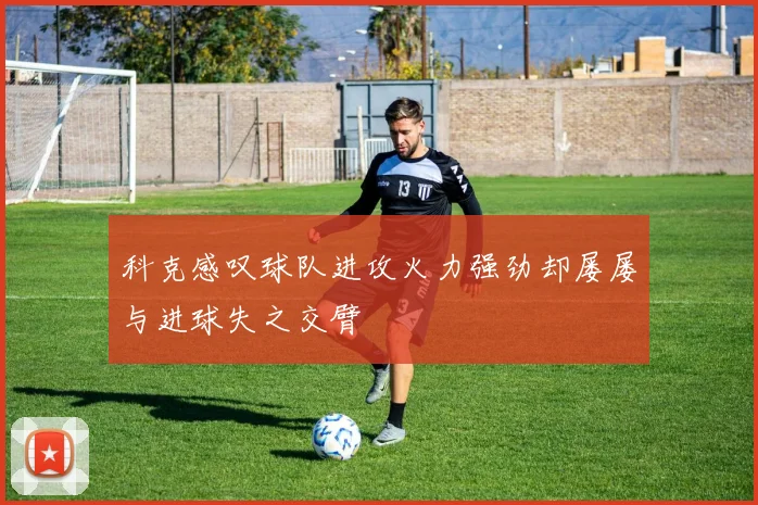 科克感叹球队进攻火力强劲却屡屡与进球失之交臂