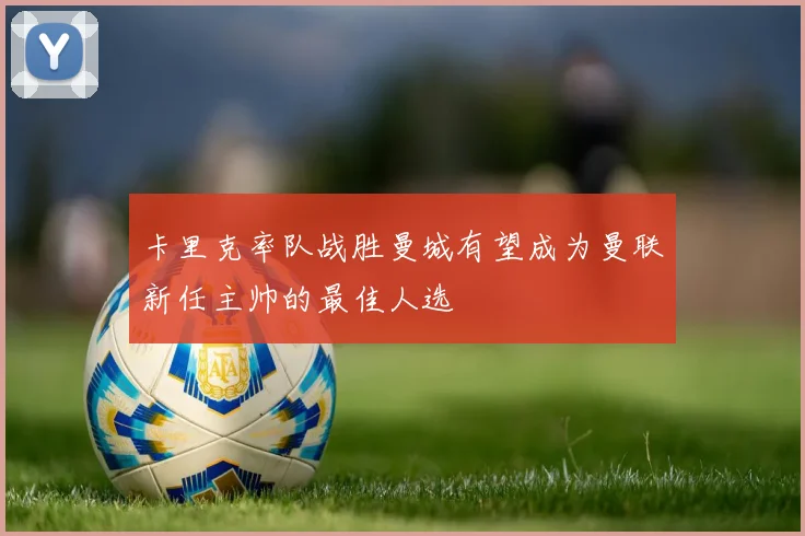 卡里克率队战胜曼城有望成为曼联新任主帅的最佳人选