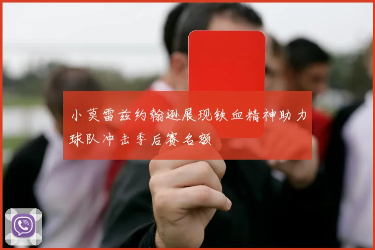 小莫雷兹约翰逊展现铁血精神助力球队冲击季后赛名额