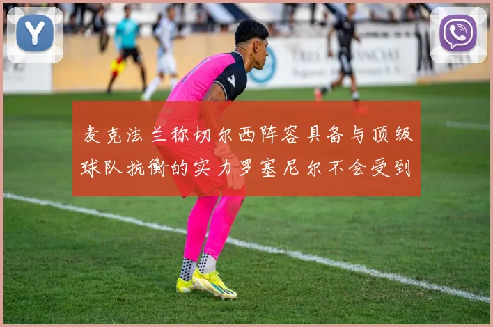 麦克法兰称切尔西阵容具备与顶级球队抗衡的实力罗塞尼尔不会受到压力影响