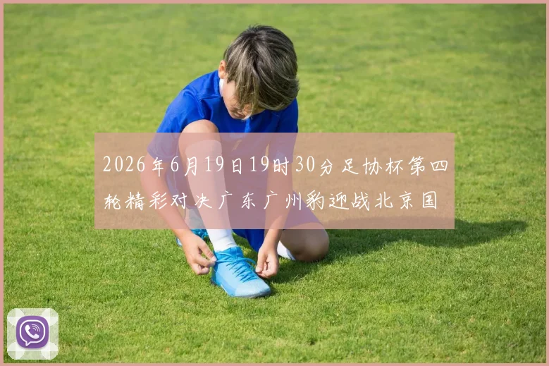 2026年6月19日19时30分足协杯第四轮精彩对决广东广州豹迎战北京国安