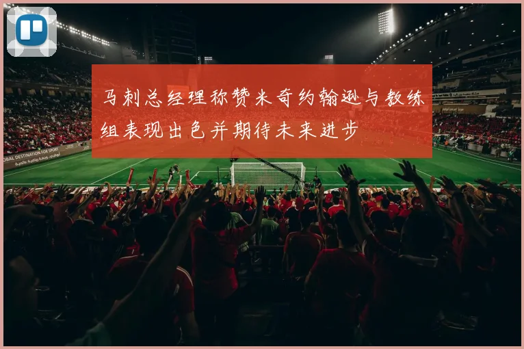 马刺总经理称赞米奇约翰逊与教练组表现出色并期待未来进步