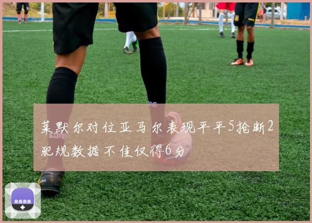 莱默尔对位亚马尔表现平平5抢断2犯规数据不佳仅得6分