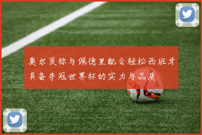 奥尔莫称与佩德里配合轻松西班牙具备夺冠世界杯的实力与品质