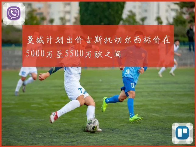 曼城计划出价古斯托切尔西标价在5000万至5500万欧之间