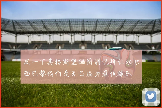 皮一下奥格斯堡晒图调侃拜仁切尔西巴黎我们是否已成为最佳球队