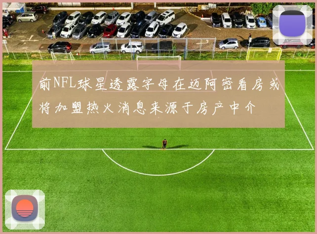 前NFL球星透露字母在迈阿密看房或将加盟热火消息来源于房产中介