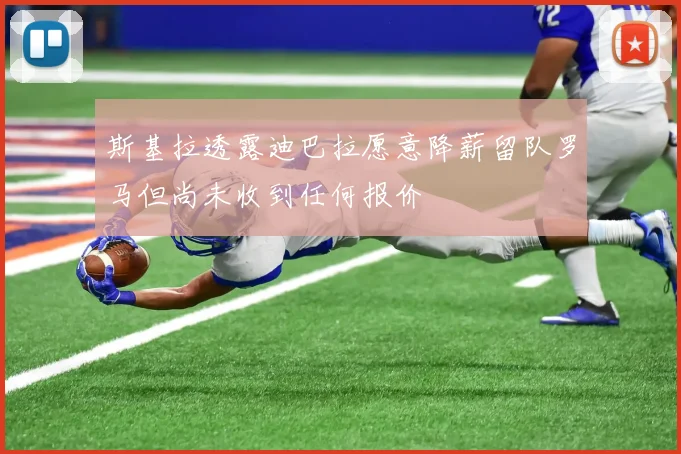斯基拉透露迪巴拉愿意降薪留队罗马但尚未收到任何报价