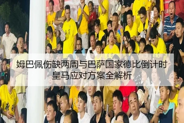 姆巴佩伤缺两周与巴萨国家德比倒计时 皇马应对方案全解析 - PinnacleSports